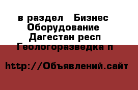  в раздел : Бизнес » Оборудование . Дагестан респ.,Геологоразведка п.